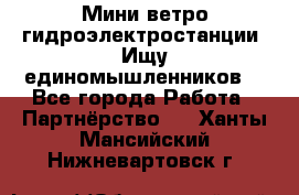 Мини ветро-гидроэлектростанции. Ищу единомышленников. - Все города Работа » Партнёрство   . Ханты-Мансийский,Нижневартовск г.